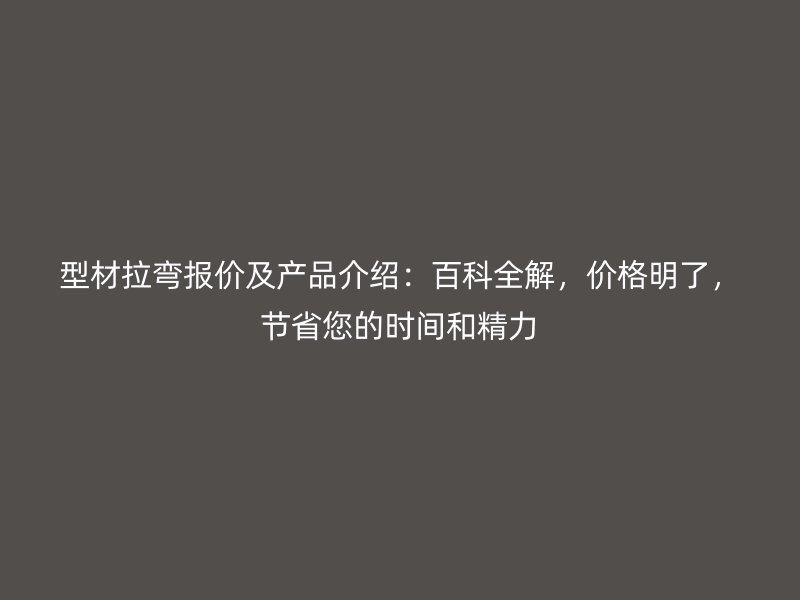 型材拉彎報(bào)價(jià)及產(chǎn)品介紹：百科全解，價(jià)格明了，節(jié)省您的時(shí)間和精力