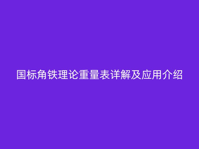 國標角鐵理論重量表詳解及應用介紹