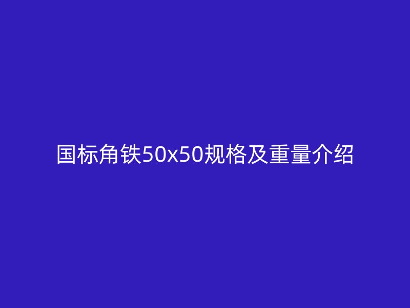 國標(biāo)角鐵50x50規(guī)格及重量介紹