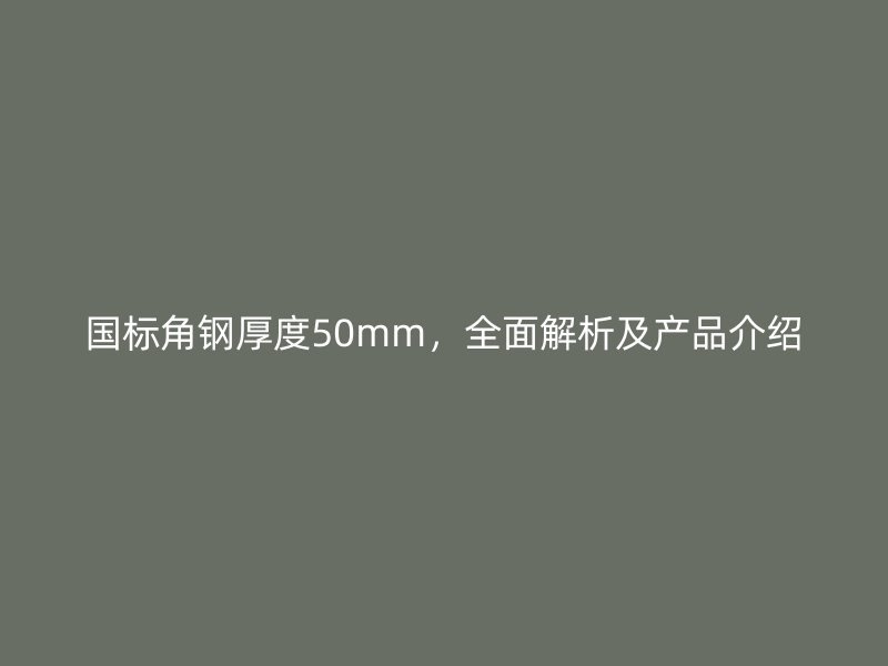 國標角鋼厚度50mm，全面解析及產(chǎn)品介紹