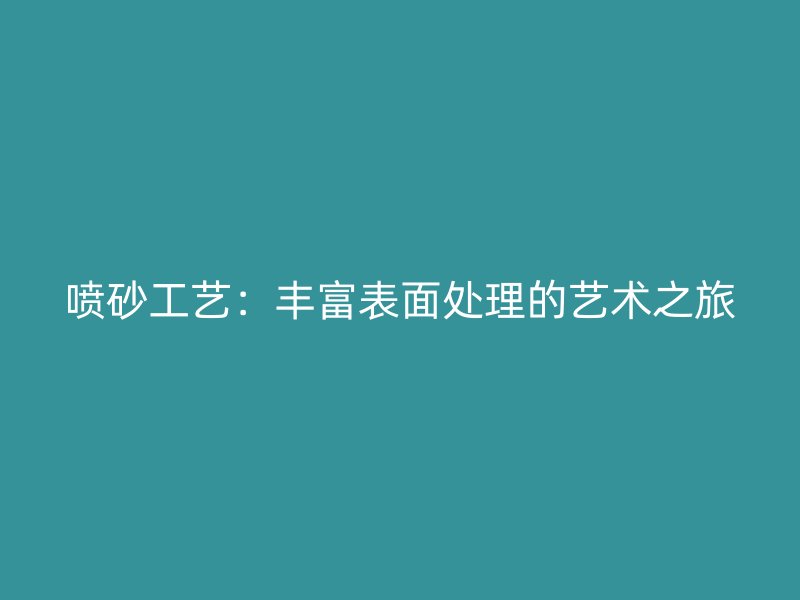 噴砂工藝：豐富表面處理的藝術(shù)之旅