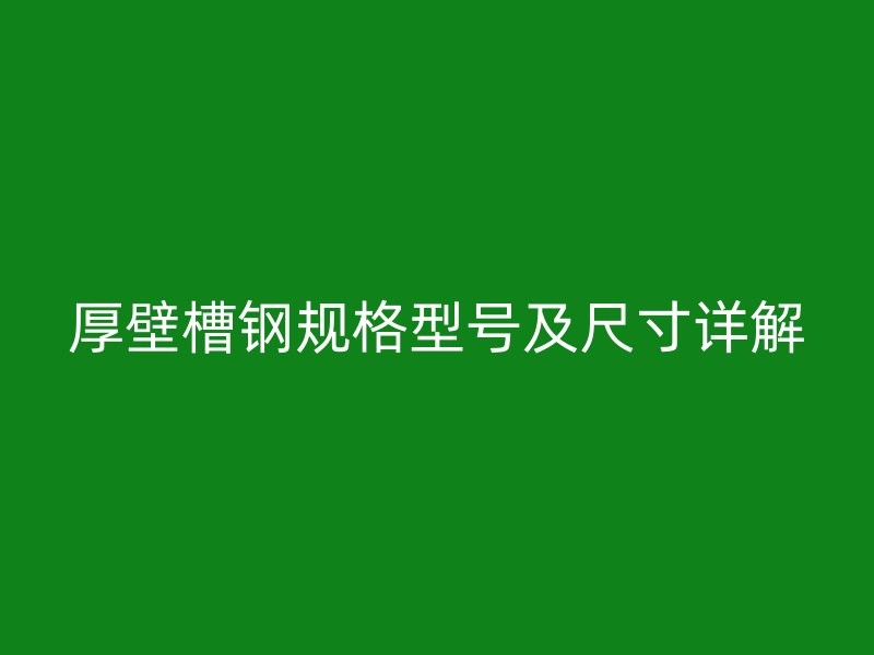 厚壁槽鋼規(guī)格型號及尺寸詳解