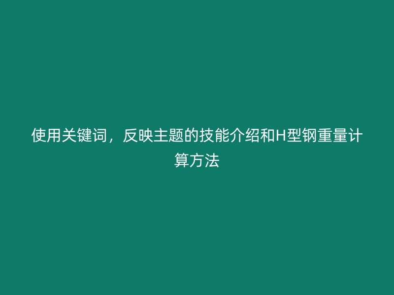 使用關(guān)鍵詞，反映主題的技能介紹和H型鋼重量計算方法