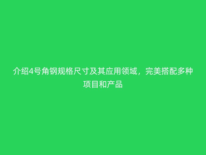 介紹4號(hào)角鋼規(guī)格尺寸及其應(yīng)用領(lǐng)域，完美搭配多種項(xiàng)目和產(chǎn)品