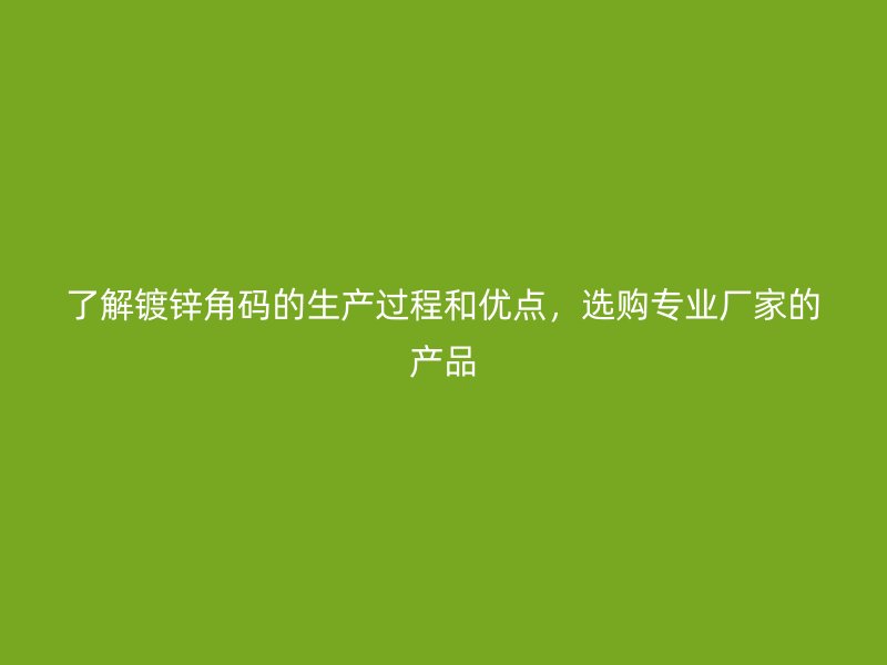 了解鍍鋅角碼的生產(chǎn)過程和優(yōu)點，選購專業(yè)廠家的產(chǎn)品