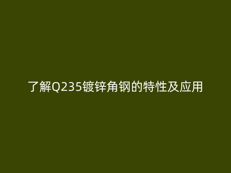 了解Q235鍍鋅角鋼的特性及應用