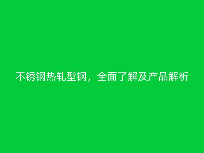 不銹鋼熱軋型鋼，全面了解及產(chǎn)品解析