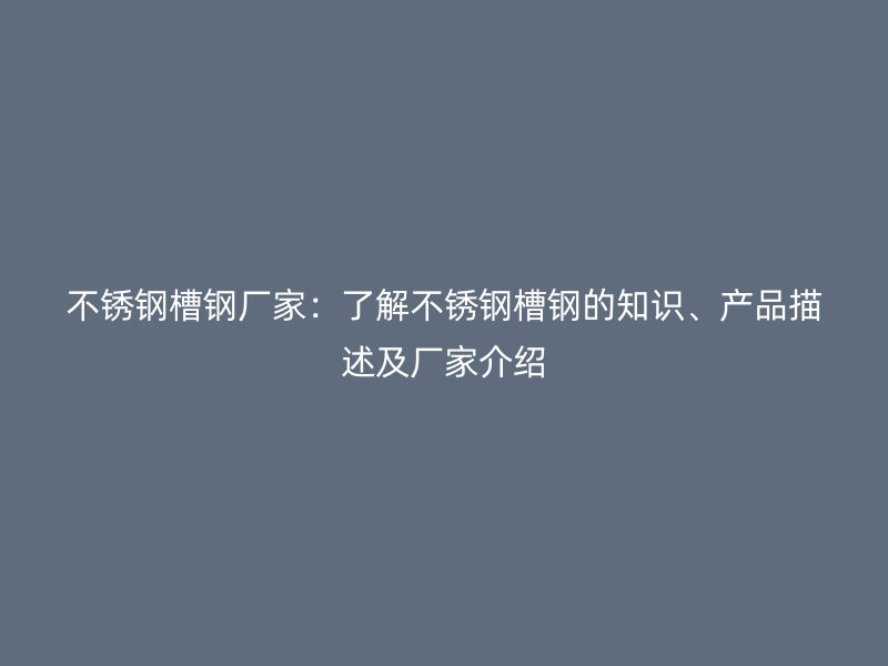 不銹鋼槽鋼廠家：了解不銹鋼槽鋼的知識(shí)、產(chǎn)品描述及廠家介紹
