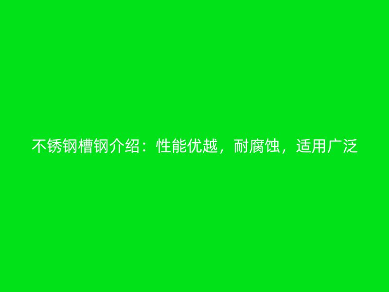 不銹鋼槽鋼介紹：性能優(yōu)越，耐腐蝕，適用廣泛