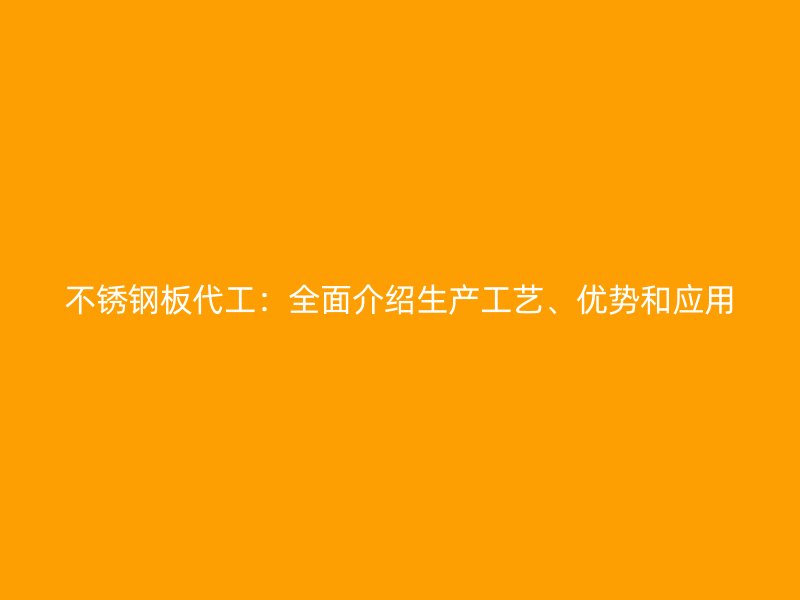 不銹鋼板代工：全面介紹生產工藝、優(yōu)勢和應用
