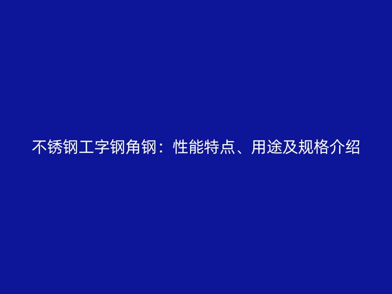 不銹鋼工字鋼角鋼：性能特點(diǎn)、用途及規(guī)格介紹