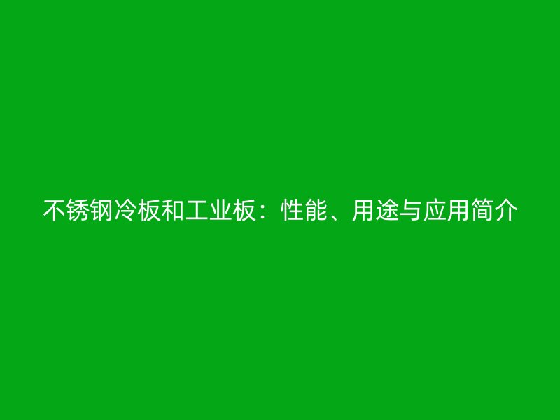 不銹鋼冷板和工業(yè)板：性能、用途與應(yīng)用簡介
