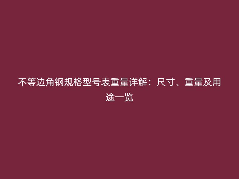 不等邊角鋼規(guī)格型號表重量詳解：尺寸、重量及用途一覽