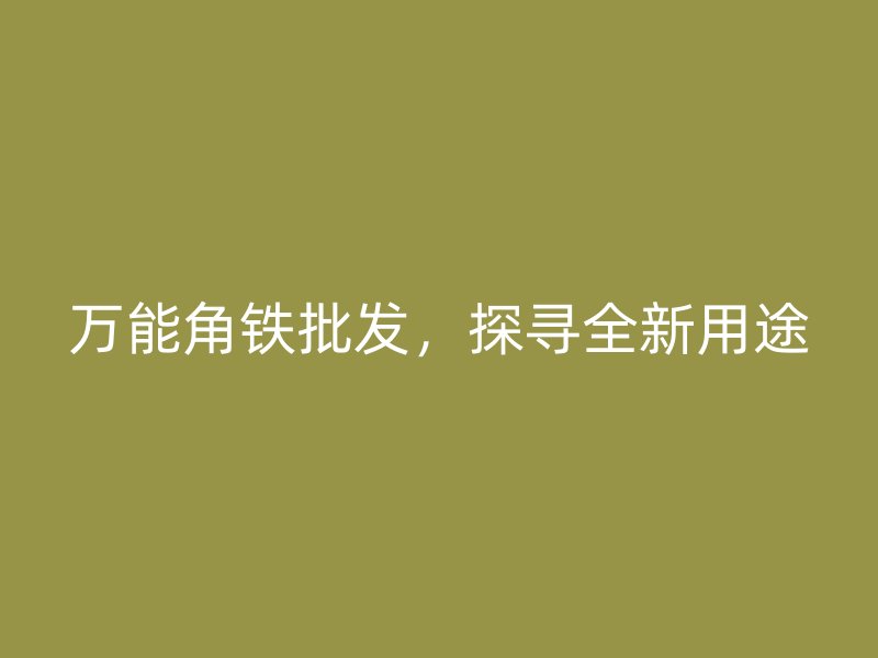 萬能角鐵批發(fā)，探尋全新用途