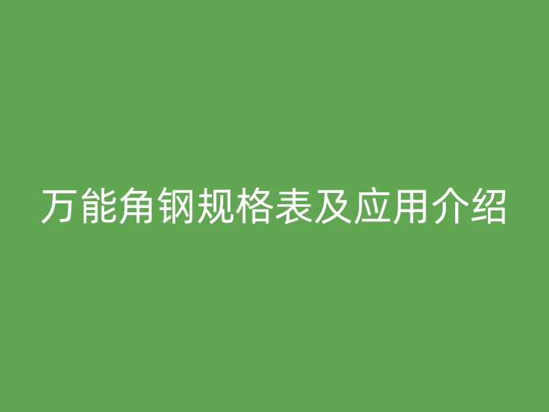 萬能角鋼規(guī)格表及應(yīng)用介紹