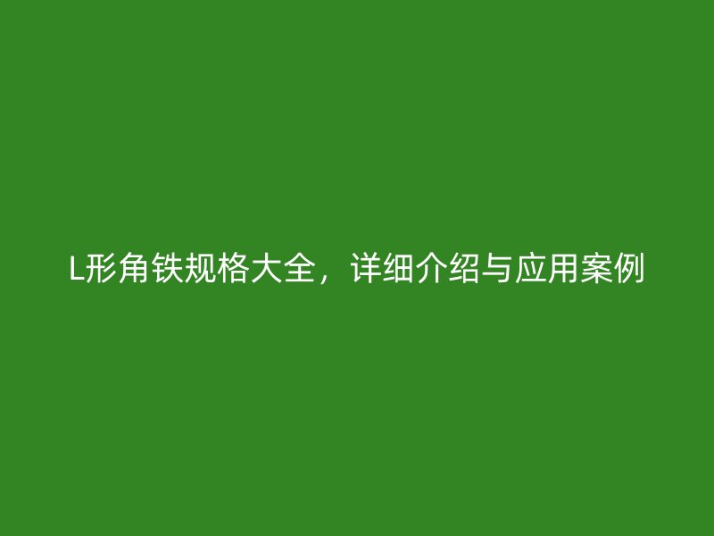 L形角鐵規(guī)格大全，詳細(xì)介紹與應(yīng)用案例