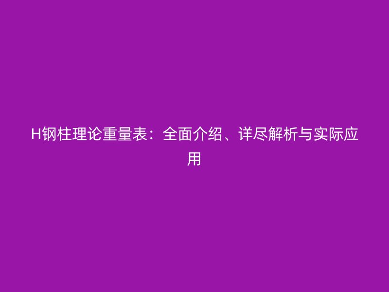 H鋼柱理論重量表：全面介紹、詳盡解析與實(shí)際應(yīng)用