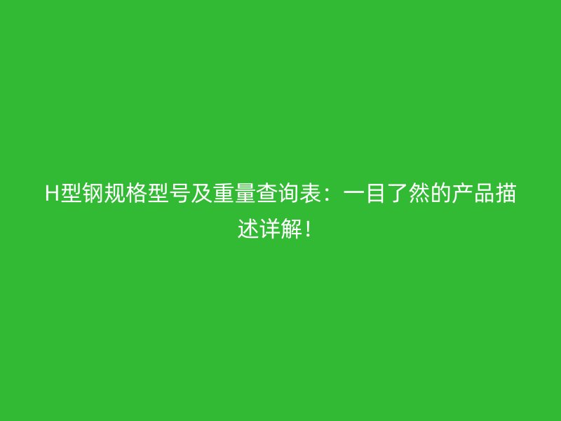 H型鋼規(guī)格型號及重量查詢表：一目了然的產(chǎn)品描述詳解！