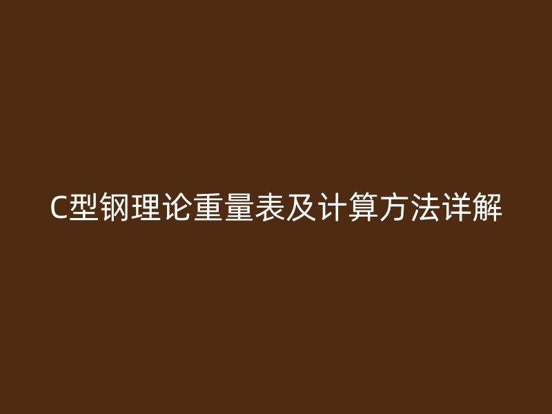 C型鋼理論重量表及計(jì)算方法詳解