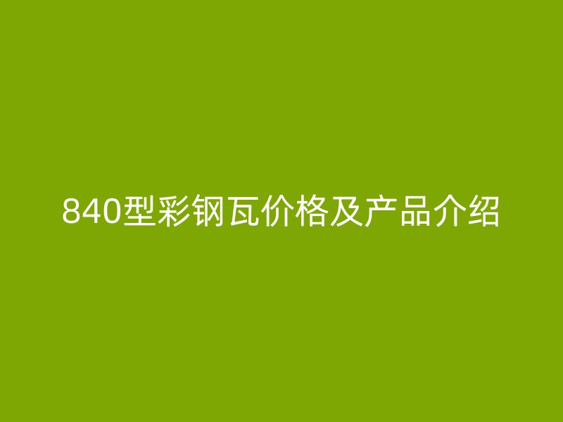 840型彩鋼瓦價格及產品介紹