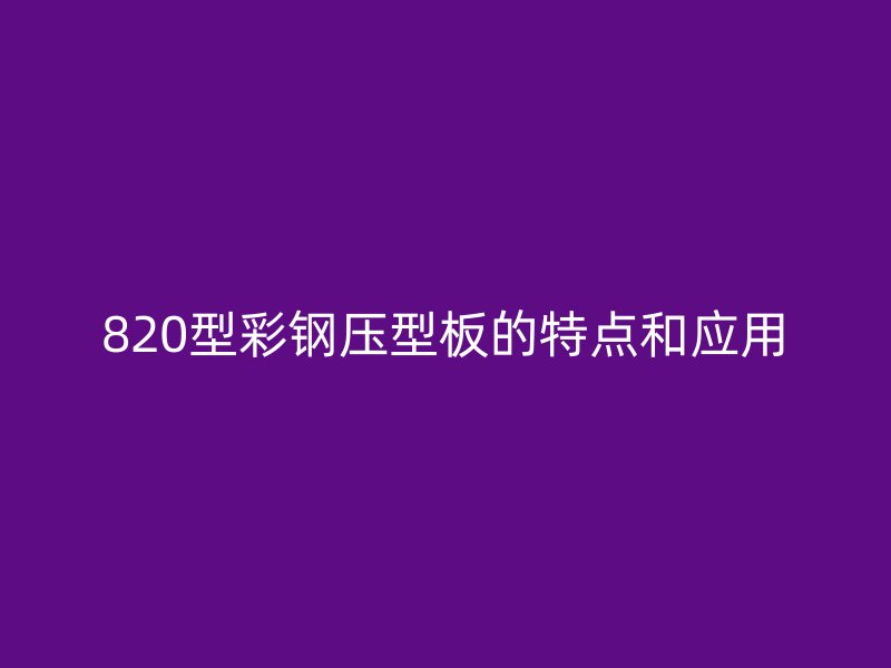 820型彩鋼壓型板的特點和應用