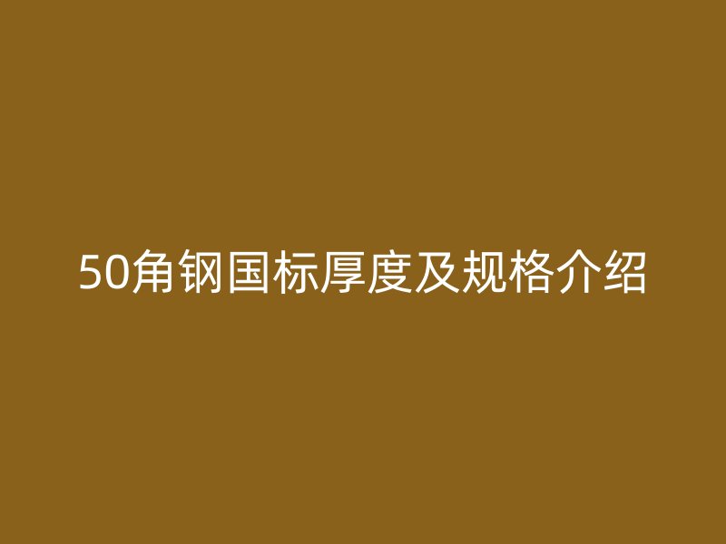 50角鋼國標厚度及規(guī)格介紹