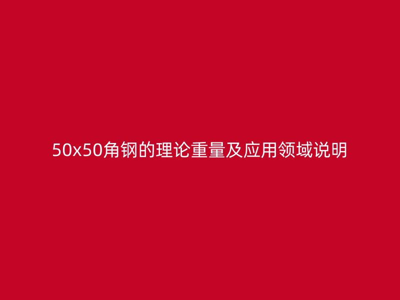 50x50角鋼的理論重量及應(yīng)用領(lǐng)域說(shuō)明