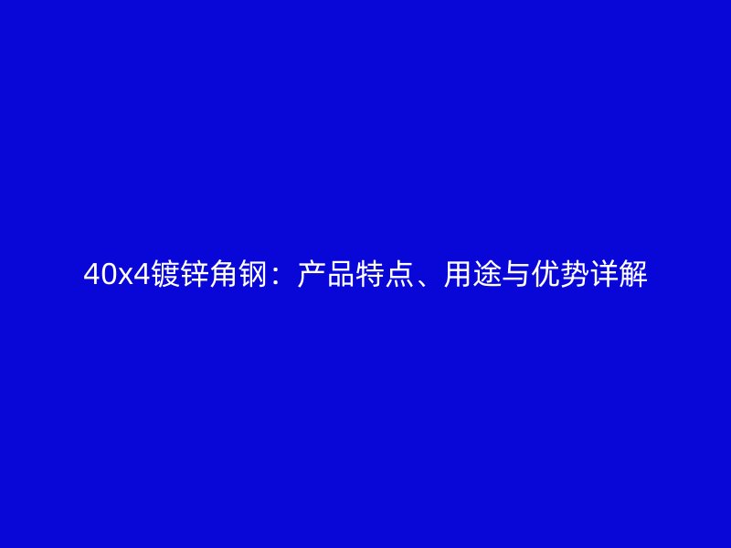 40x4鍍鋅角鋼：產(chǎn)品特點(diǎn)、用途與優(yōu)勢(shì)詳解