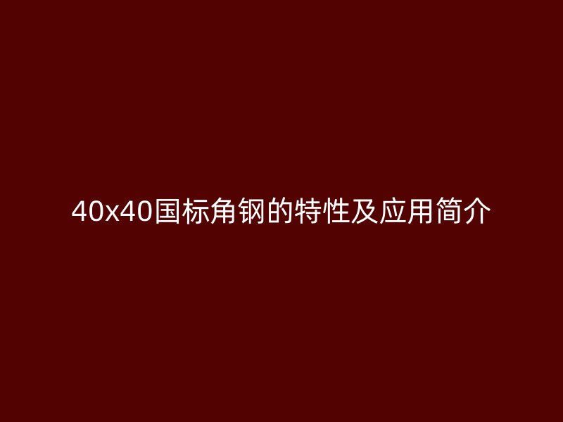 40x40國(guó)標(biāo)角鋼的特性及應(yīng)用簡(jiǎn)介