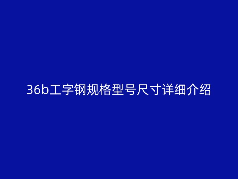 36b工字鋼規(guī)格型號(hào)尺寸詳細(xì)介紹