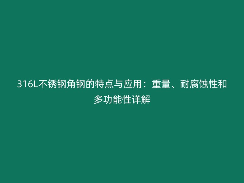 316L不銹鋼角鋼的特點與應(yīng)用：重量、耐腐蝕性和多功能性詳解