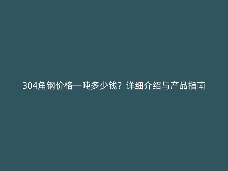 304角鋼價格一噸多少錢？詳細介紹與產(chǎn)品指南