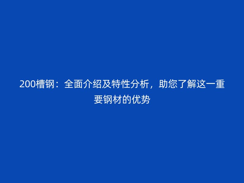 200槽鋼：全面介紹及特性分析，助您了解這一重要鋼材的優(yōu)勢
