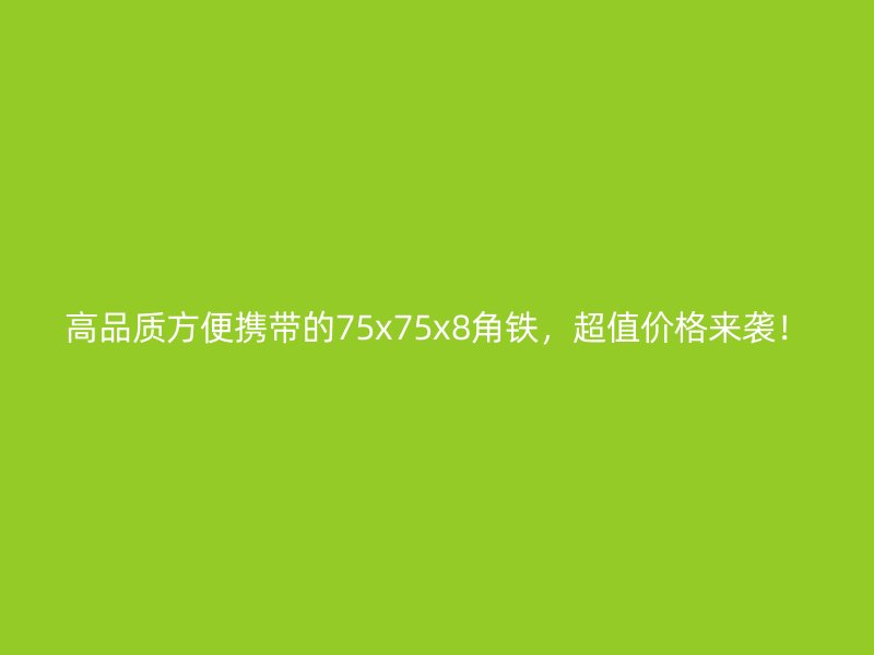 高品質(zhì)方便攜帶的75x75x8角鐵，超值價格來襲！