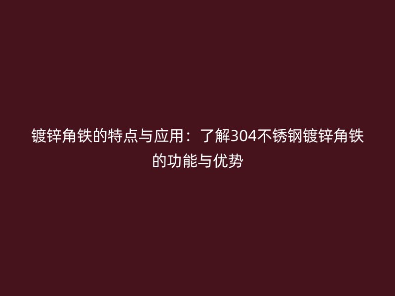 鍍鋅角鐵的特點(diǎn)與應(yīng)用：了解304不銹鋼鍍鋅角鐵的功能與優(yōu)勢(shì)