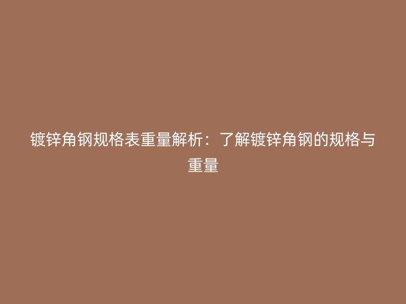 鍍鋅角鋼規(guī)格表重量解析:了解鍍鋅角鋼的規(guī)格與重量