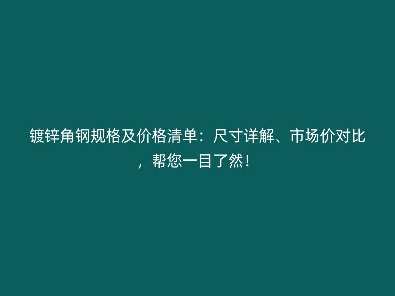 鍍鋅角鋼規(guī)格及價格清單：尺寸詳解、市場價對比，幫您一目了然！