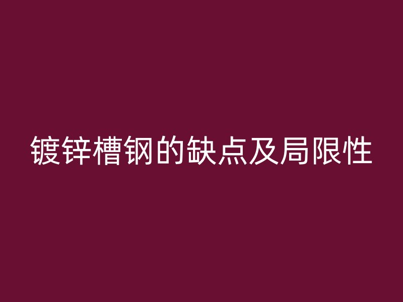 鍍鋅槽鋼的缺點(diǎn)及局限性