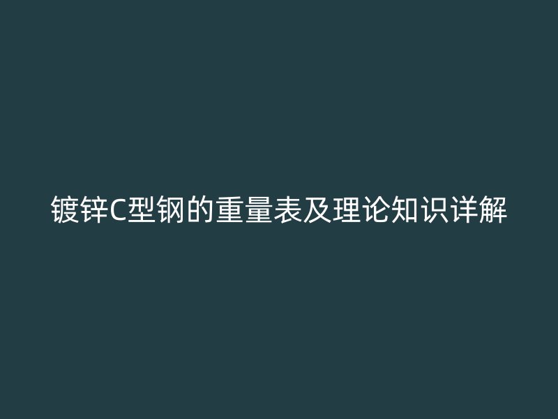 鍍鋅C型鋼的重量表及理論知識(shí)詳解