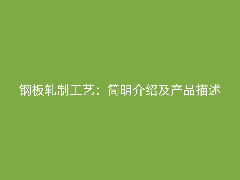 鋼板軋制工藝:簡明介紹及產(chǎn)品描述