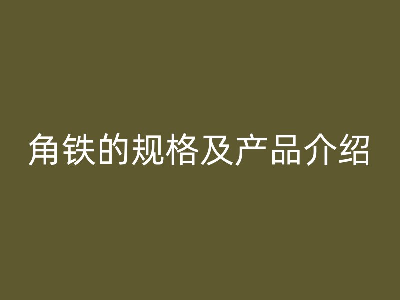 角鐵的規(guī)格及產(chǎn)品介紹