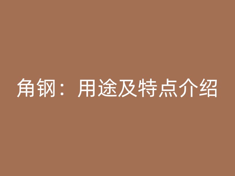 角鋼：用途及特點介紹