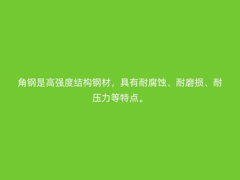 角鋼是高強(qiáng)度結(jié)構(gòu)鋼材，具有耐腐蝕、耐磨損、耐壓力等特點(diǎn)。