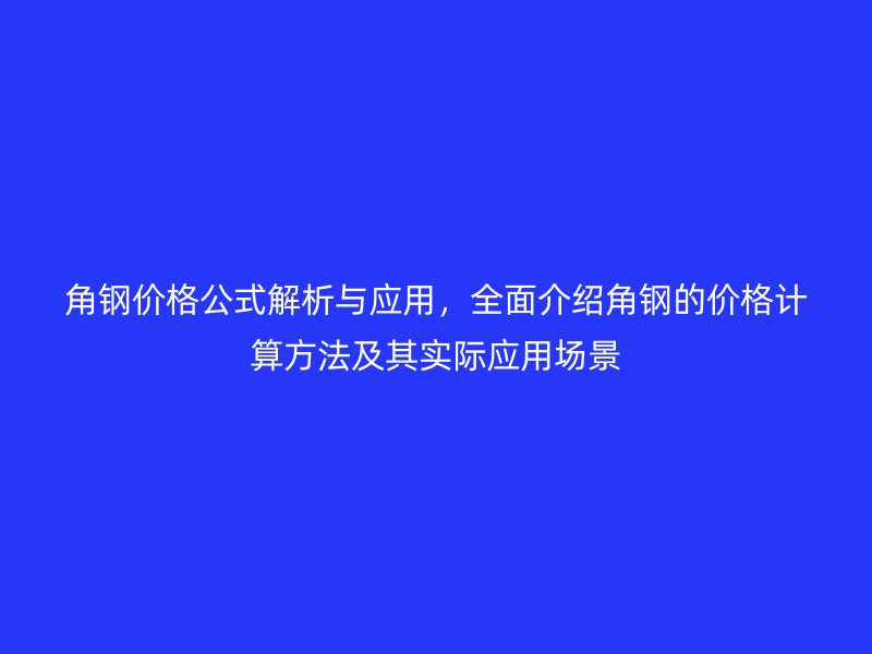 角鋼價(jià)格公式解析與應(yīng)用，全面介紹角鋼的價(jià)格計(jì)算方法及其實(shí)際應(yīng)用場(chǎng)景