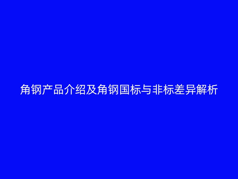 角鋼產品介紹及角鋼國標與非標差異解析