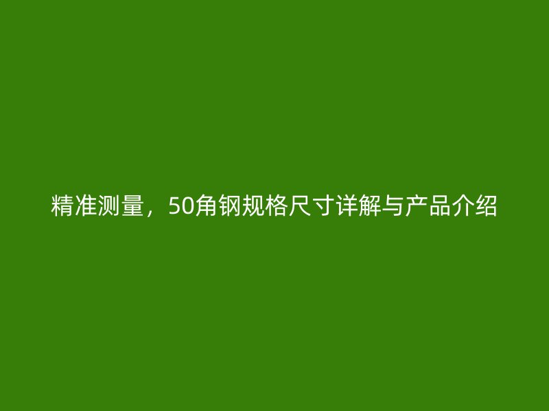 精準測量，50角鋼規(guī)格尺寸詳解與產(chǎn)品介紹