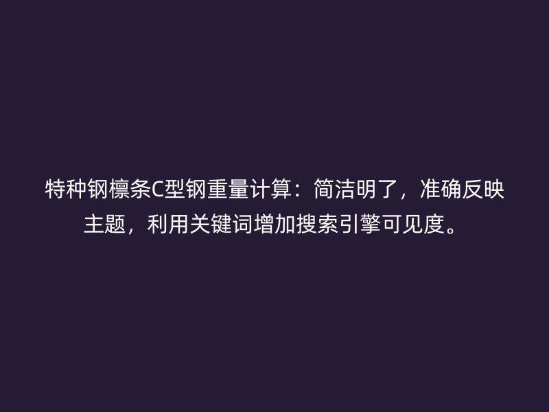 特種鋼檁條C型鋼重量計算：簡潔明了，準(zhǔn)確反映主題，利用關(guān)鍵詞增加搜索引擎可見度。