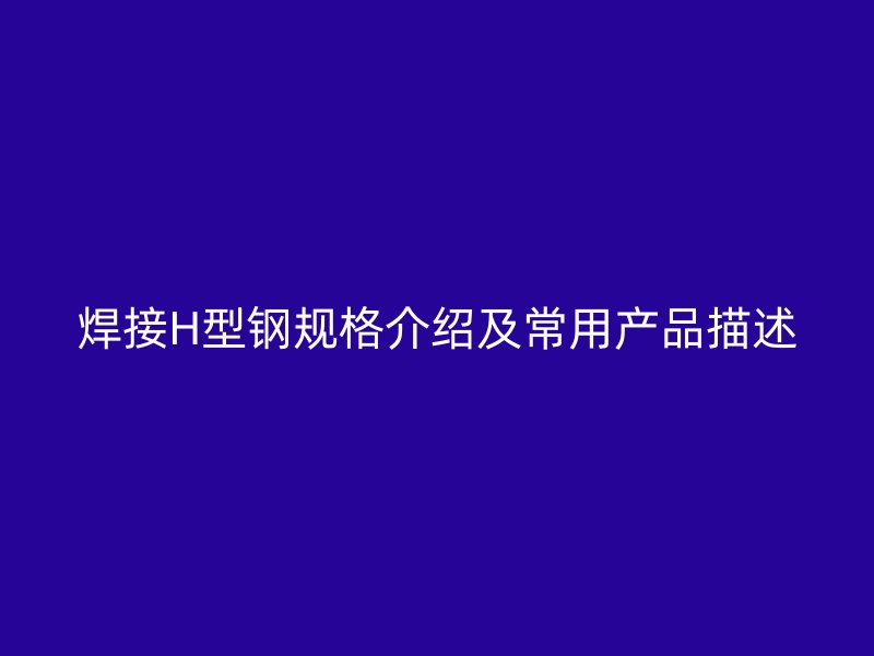 焊接H型鋼規(guī)格介紹及常用產品描述