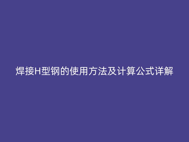 焊接H型鋼的使用方法及計算公式詳解