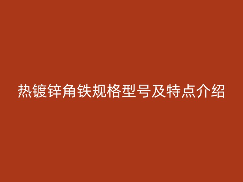 熱鍍鋅角鐵規(guī)格型號(hào)及特點(diǎn)介紹